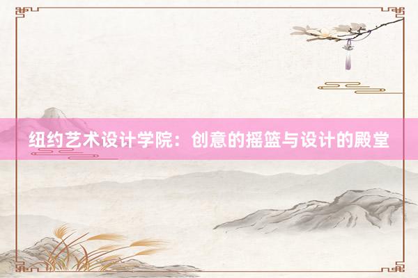 纽约艺术设计学院：创意的摇篮与设计的殿堂